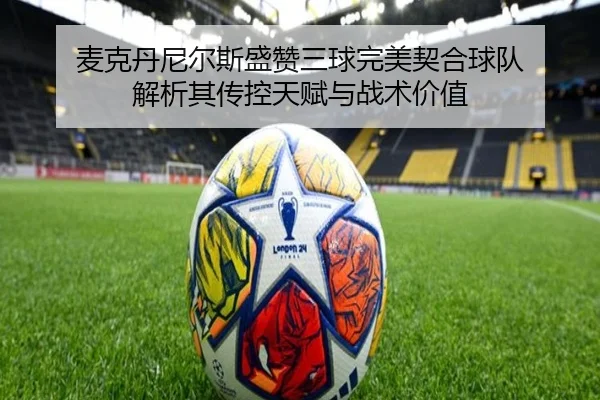麦克丹尼尔斯盛赞三球完美契合球队 解析其传控天赋与战术价值